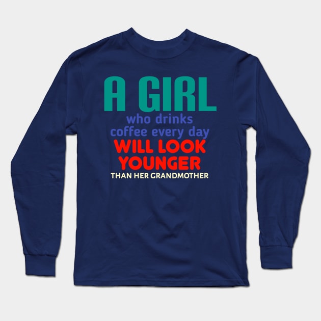 A girl who drinks coffee every day will look younger than her grandmother. Long Sleeve T-Shirt by radeckari25